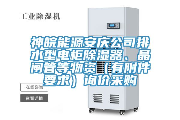 神皖能源安慶公司排水型電櫃除濕器、晶閘管等物資（有附件要求）詢價采購
