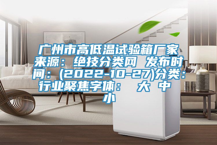 廣州市高低溫試驗箱廠家來源：絕技分類網 發布時間：(2022-10-27)分類：行業聚焦字體： 大 中 小