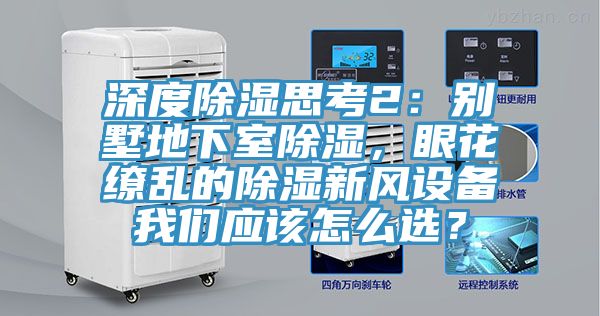 深度除濕思考2：別墅地下室除濕，眼花繚亂的除濕新風設備蘑菇官方网站下载入口安卓應該怎麽選？