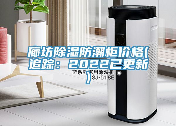 廊坊除濕防潮櫃價格(追蹤：2022已更新)