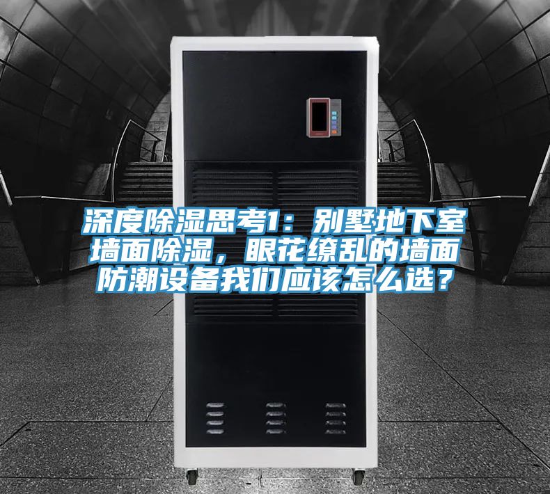 深度除濕思考1：別墅地下室牆麵除濕，眼花繚亂的牆麵防潮設備蘑菇官方网站下载入口安卓應該怎麽選？