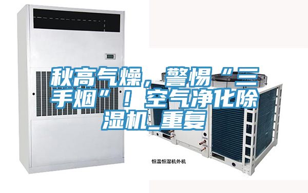 秋高氣燥，警惕“三手煙”！空氣淨化蘑菇视频网站_重複
