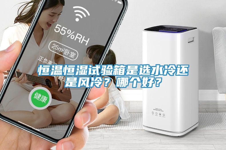 恒溫恒濕試驗箱是選水冷還是風冷？哪個好？