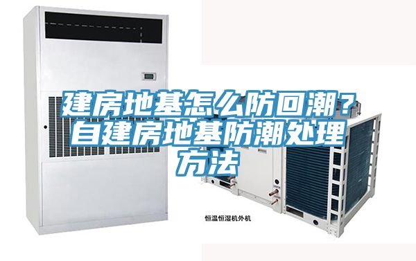 建房地基怎麽防回潮？自建房地基防潮處理方法
