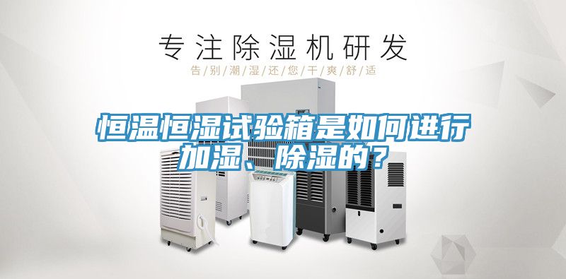 恒溫恒濕試驗箱是如何進行加濕、除濕的？