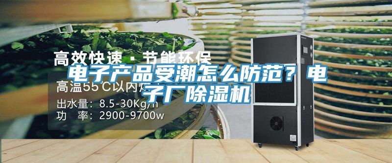 電子產品受潮怎麽防範？電子廠蘑菇视频网站
