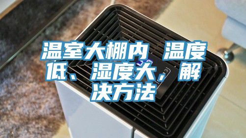 溫室大棚內 溫度低、濕度大，解決方法