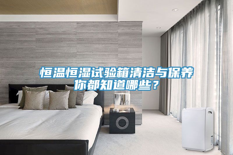 恒溫恒濕試驗箱清潔與保養你都知道哪些？