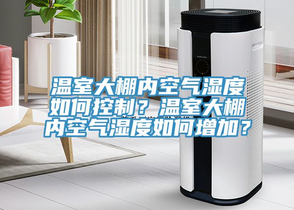 溫室大棚內空氣濕度如何控製？溫室大棚內空氣濕度如何增加？